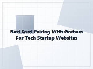 Best Font Pairings with Gotham for Tech Startup Websites
