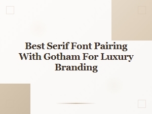 Best Serif Fonts to Pair with Gotham for Luxury Branding