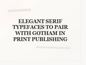 Elegant Serif Companions for Gotham in Print